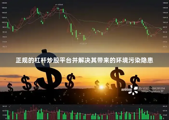 正规的杠杆炒股平台并解决其带来的环境污染隐患