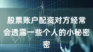 股票账户配资对方经常会透露一些个人的小秘密