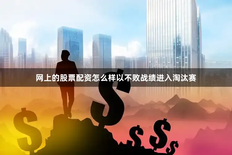 网上的股票配资怎么样以不败战绩进入淘汰赛