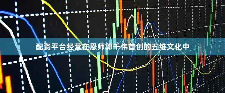配资平台经营在恩师郭千伟首创的五维文化中