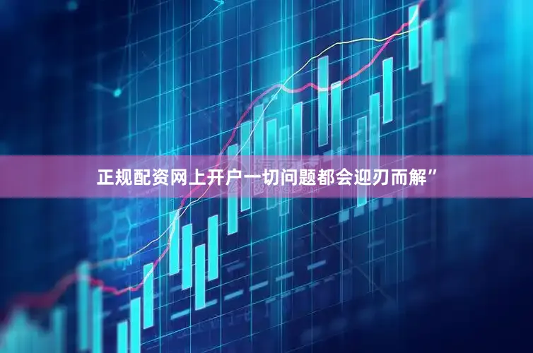 正规配资网上开户一切问题都会迎刃而解”