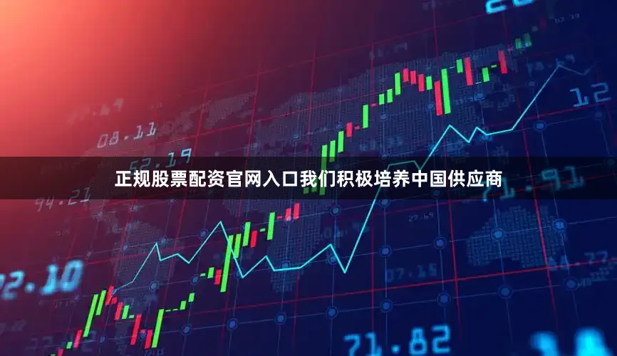 正规股票配资官网入口我们积极培养中国供应商