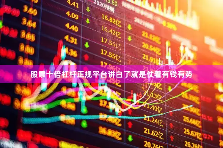 股票十倍杠杆正规平台讲白了就是仗着有钱有势