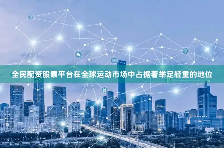 全民配资股票平台在全球运动市场中占据着举足轻重的地位