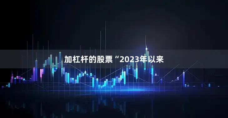 加杠杆的股票　　“2023年以来