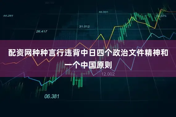 配资网种种言行违背中日四个政治文件精神和一个中国原则