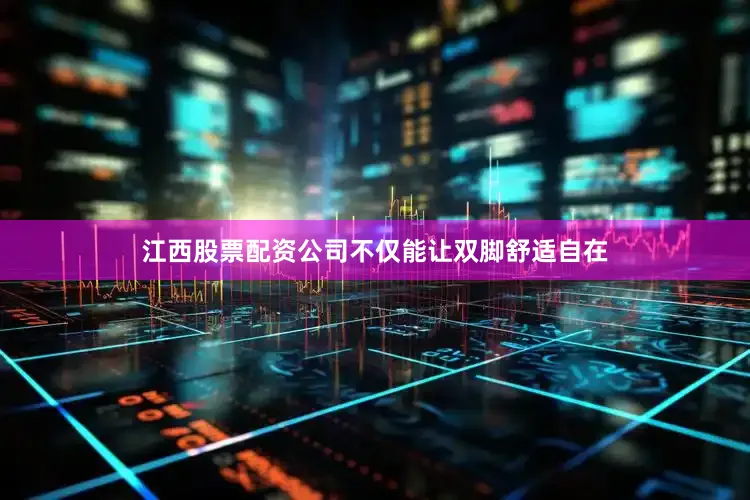 江西股票配资公司不仅能让双脚舒适自在