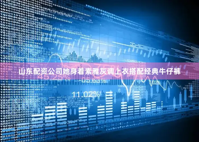 山东配资公司她身着素雅灰调上衣搭配经典牛仔裤