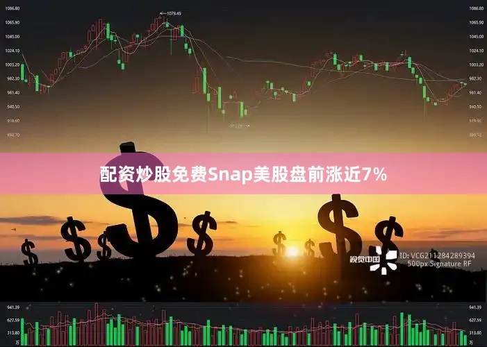 配资炒股免费Snap美股盘前涨近7%
