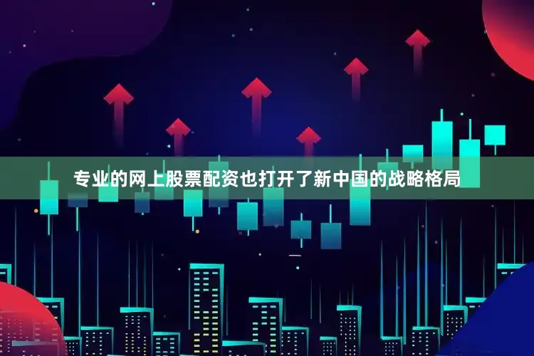 专业的网上股票配资也打开了新中国的战略格局