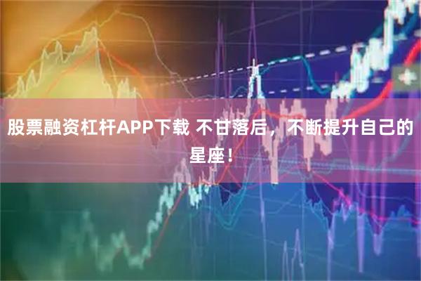 股票融资杠杆APP下载 不甘落后，不断提升自己的星座！
