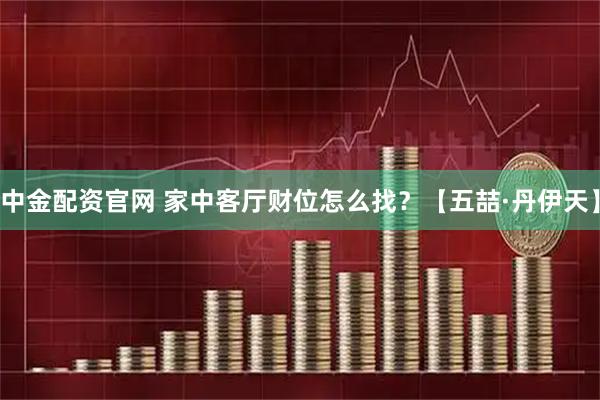 中金配资官网 家中客厅财位怎么找？【五喆·丹伊天】