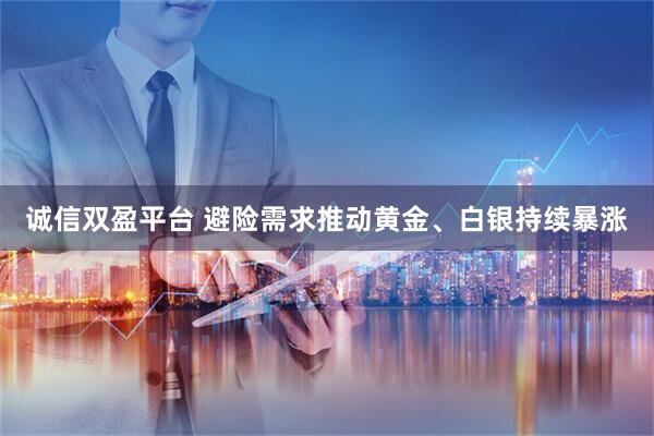 诚信双盈平台 避险需求推动黄金、白银持续暴涨