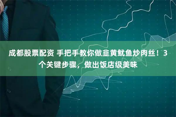 成都股票配资 手把手教你做韭黄鱿鱼炒肉丝！3个关键步骤，做出饭店级美味