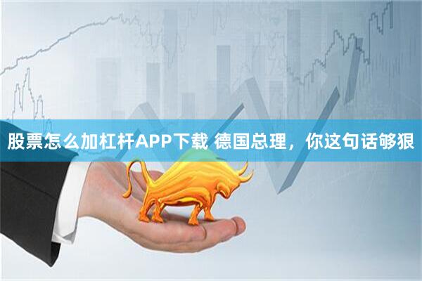股票怎么加杠杆APP下载 德国总理，你这句话够狠
