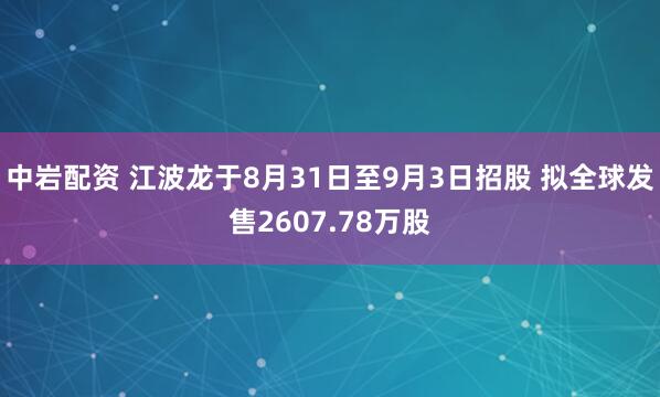 中岩配资 江波龙于8月31日至9月3日招股 拟全球发售2607.78万股