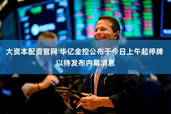 大资本配资官网 华亿金控公布于今日上午起停牌 以待发布内幕消息