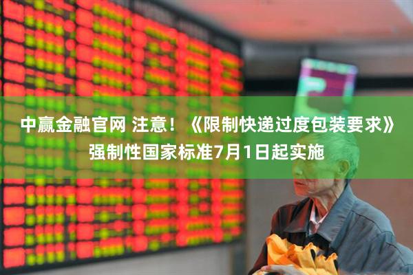 中赢金融官网 注意！《限制快递过度包装要求》强制性国家标准7月1日起实施